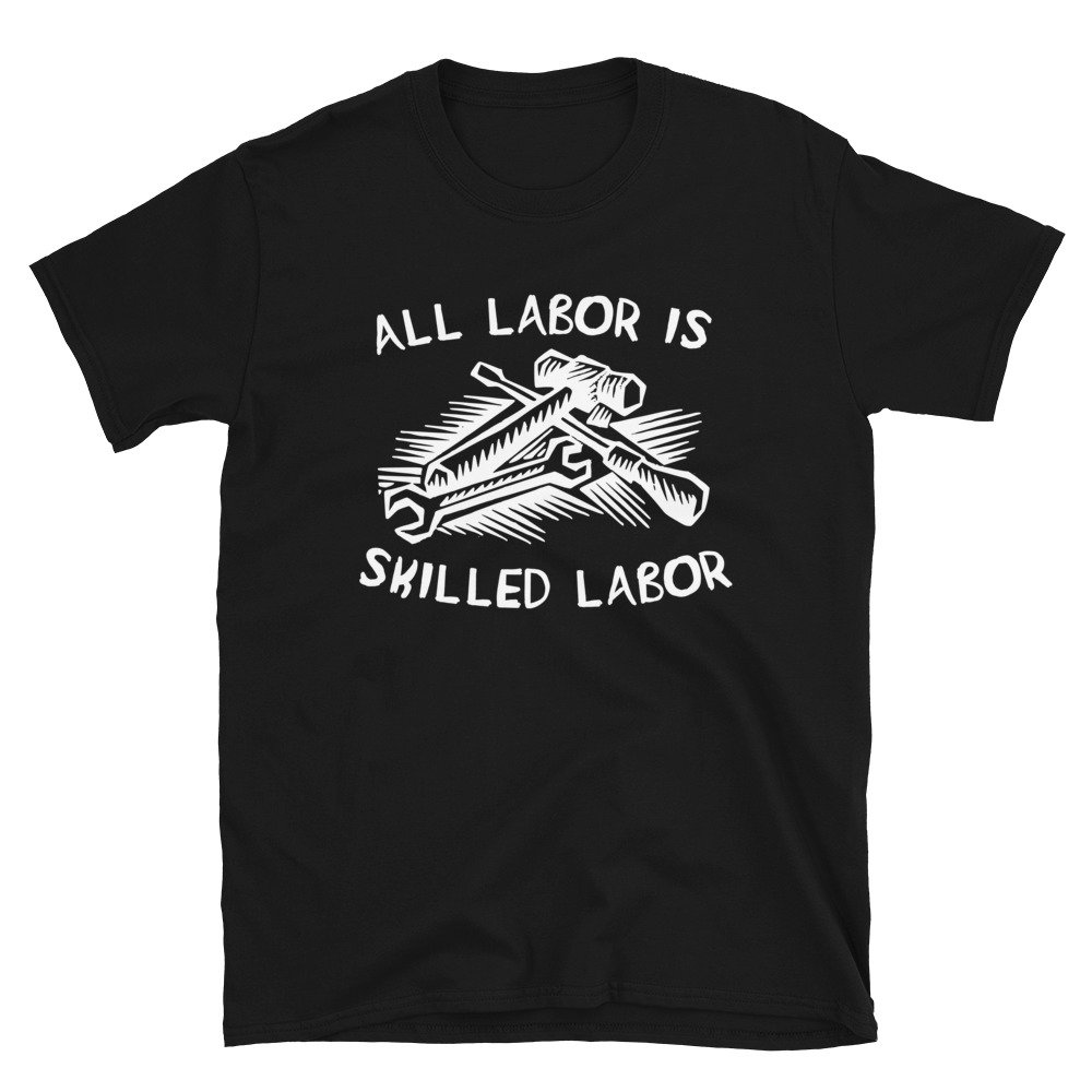 All Labor Is Skilled Labor – Labor Union, Pro Worker T-Shirt