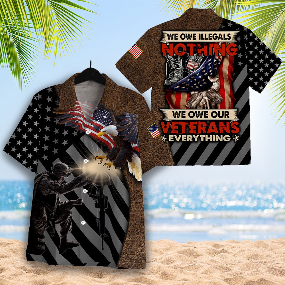 We Owe Illegals Nothing We Owe Our Veterans Everything Hawaiian Shirt