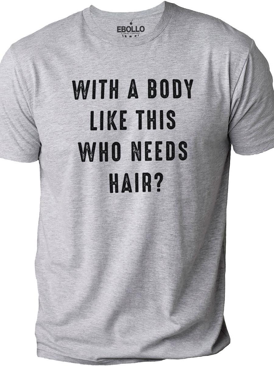 With a Body Like This Who Needs Hair Funny T-Shirt for Men – Fathers Day Gift – Husband Gift – Humor T-shirt – Dad Gift